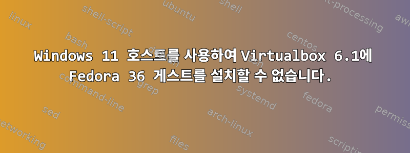 Windows 11 호스트를 사용하여 Virtualbox 6.1에 Fedora 36 게스트를 설치할 수 없습니다.