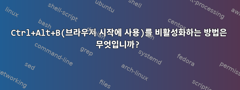 Ctrl+Alt+B(브라우저 시작에 사용)를 비활성화하는 방법은 무엇입니까?