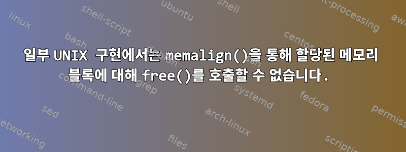 일부 UNIX 구현에서는 memalign()을 통해 할당된 메모리 블록에 대해 free()를 호출할 수 없습니다.