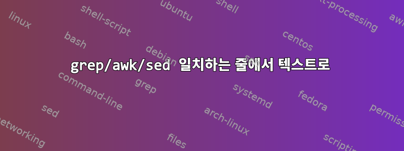 grep/awk/sed 일치하는 줄에서 텍스트로