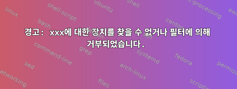 경고: xxx에 대한 장치를 찾을 수 없거나 필터에 의해 거부되었습니다.