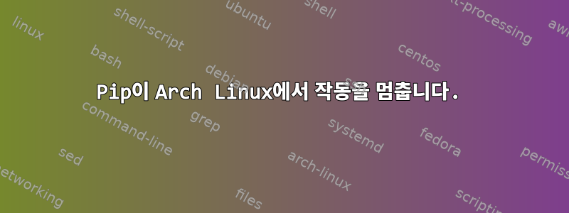 Pip이 Arch Linux에서 작동을 멈춥니다.