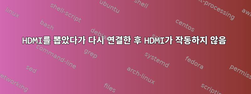 HDMI를 뽑았다가 다시 연결한 후 HDMI가 작동하지 않음