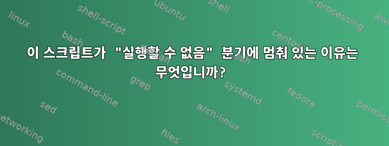 이 스크립트가 "실행할 수 없음" 분기에 멈춰 있는 이유는 무엇입니까?