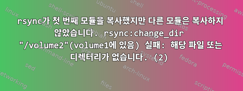 rsync가 첫 번째 모듈을 복사했지만 다른 모듈은 복사하지 않았습니다. rsync:change_dir "/volume2"(volume1에 있음) 실패: 해당 파일 또는 디렉터리가 없습니다. (2)