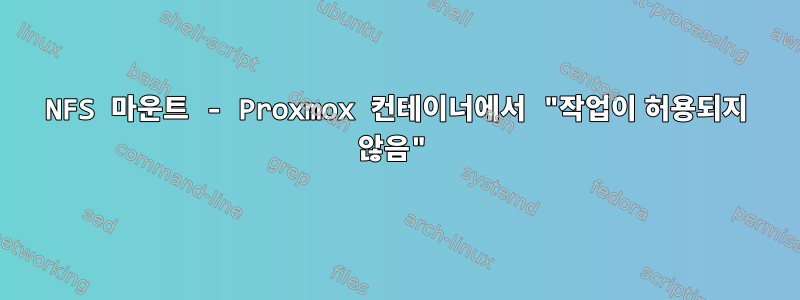 NFS 마운트 - Proxmox 컨테이너에서 "작업이 허용되지 않음"