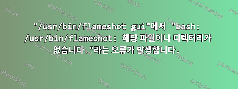 "/usr/bin/flameshot gui"에서 "bash: /usr/bin/flameshot: 해당 파일이나 디렉터리가 없습니다."라는 오류가 발생합니다.