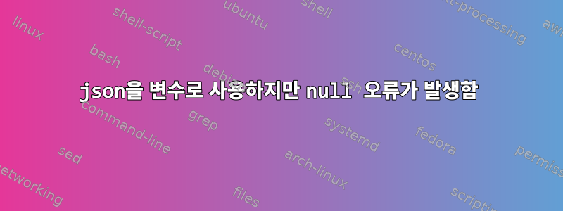 json을 변수로 사용하지만 null 오류가 발생함