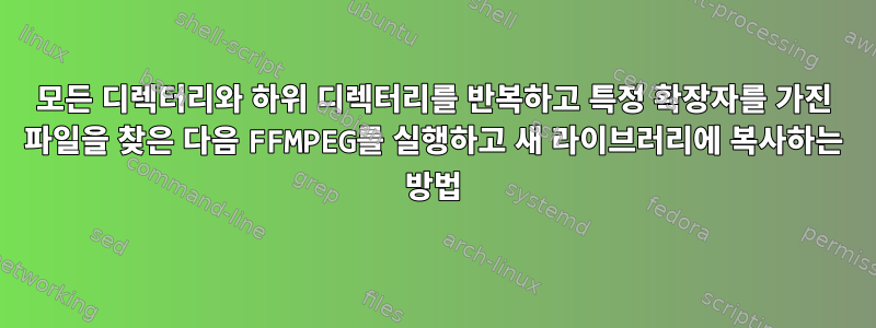 모든 디렉터리와 하위 디렉터리를 반복하고 특정 확장자를 가진 파일을 찾은 다음 FFMPEG를 실행하고 새 라이브러리에 복사하는 방법