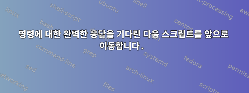 명령에 대한 완벽한 응답을 기다린 다음 스크립트를 앞으로 이동합니다.