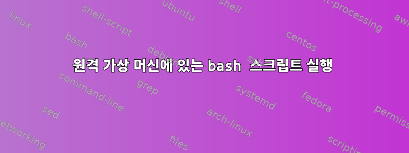 원격 가상 머신에 있는 bash 스크립트 실행