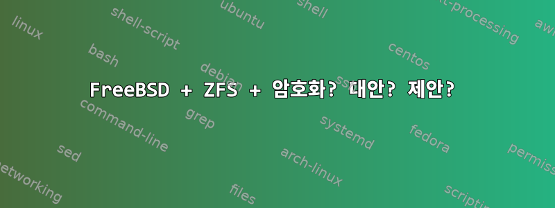 FreeBSD + ZFS + 암호화? 대안? 제안?