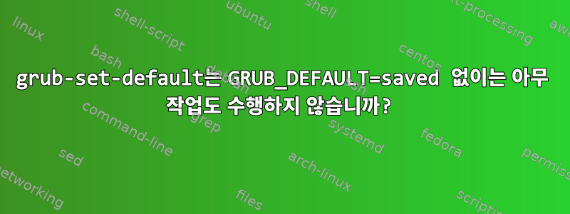 grub-set-default는 GRUB_DEFAULT=saved 없이는 아무 작업도 수행하지 않습니까?