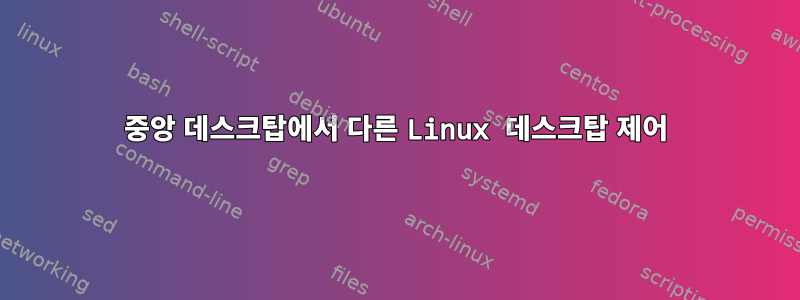 중앙 데스크탑에서 다른 Linux 데스크탑 제어