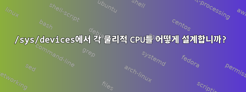 /sys/devices에서 각 물리적 CPU를 어떻게 설계합니까?