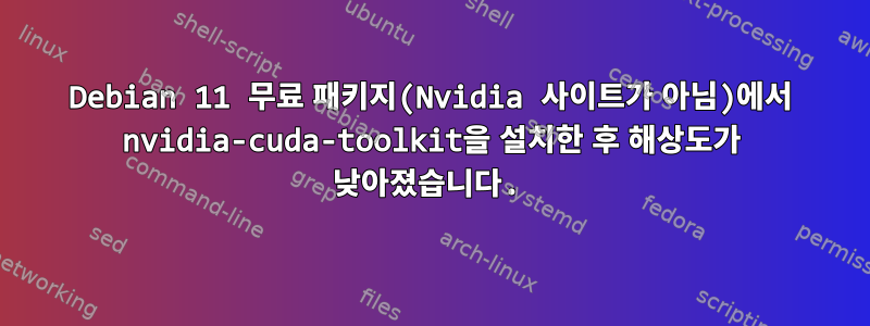 Debian 11 무료 패키지(Nvidia 사이트가 아님)에서 nvidia-cuda-toolkit을 설치한 후 해상도가 낮아졌습니다.