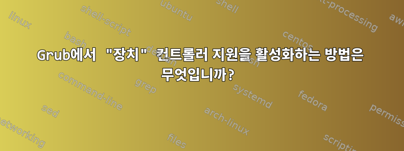 Grub에서 "장치" 컨트롤러 지원을 활성화하는 방법은 무엇입니까?