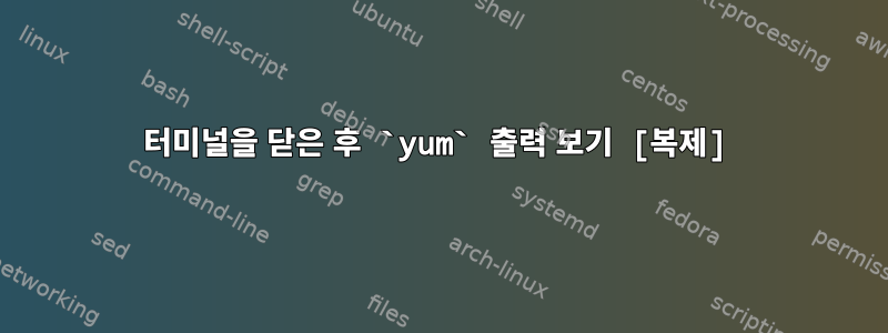 터미널을 닫은 후 ‍`yum‍` 출력 보기 [복제]