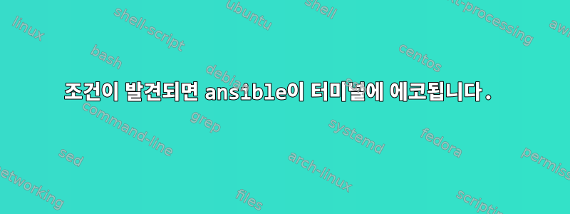 조건이 발견되면 ansible이 터미널에 에코됩니다.