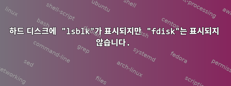 하드 디스크에 "lsblk"가 표시되지만 "fdisk"는 표시되지 않습니다.