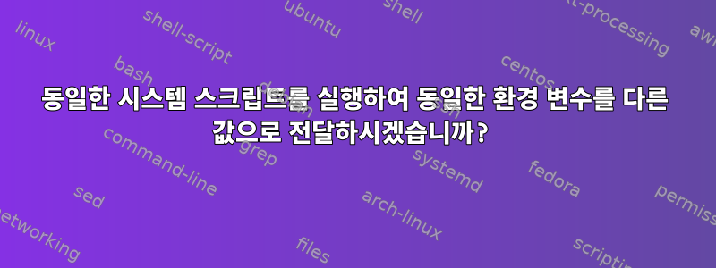 동일한 시스템 스크립트를 실행하여 동일한 환경 변수를 다른 값으로 전달하시겠습니까?