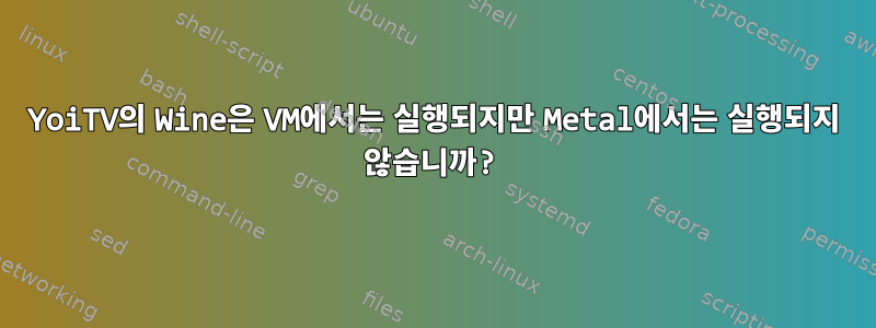 YoiTV의 Wine은 VM에서는 실행되지만 Metal에서는 실행되지 않습니까?