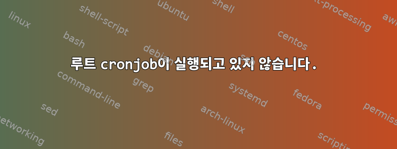 루트 cronjob이 실행되고 있지 않습니다.