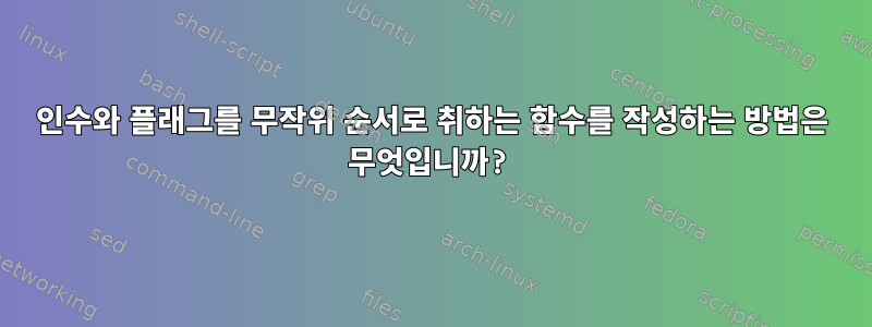 인수와 플래그를 무작위 순서로 취하는 함수를 작성하는 방법은 무엇입니까?