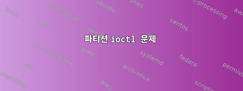 파티션 ioctl 문제