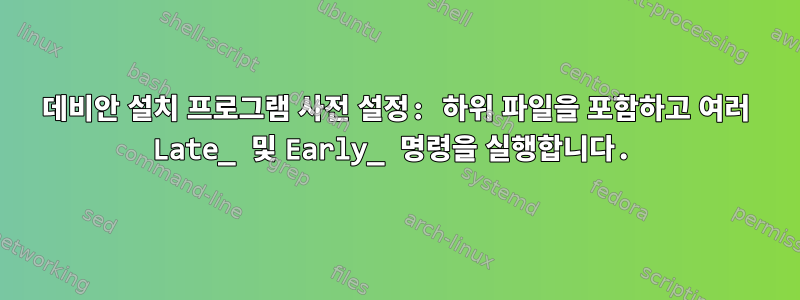 데비안 설치 프로그램 사전 설정: 하위 파일을 포함하고 여러 Late_ 및 Early_ 명령을 실행합니다.