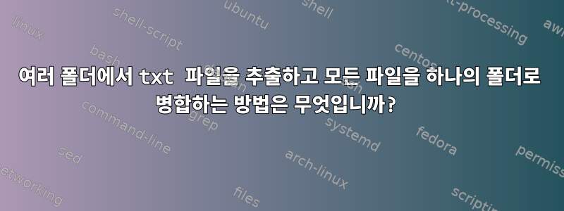 여러 폴더에서 txt 파일을 추출하고 모든 파일을 하나의 폴더로 병합하는 방법은 무엇입니까?