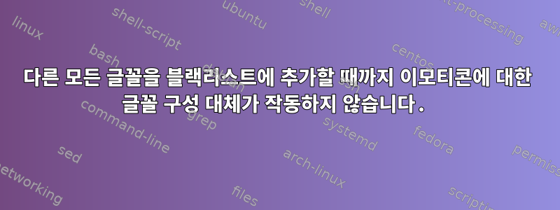 다른 모든 글꼴을 블랙리스트에 추가할 때까지 이모티콘에 대한 글꼴 구성 대체가 작동하지 않습니다.