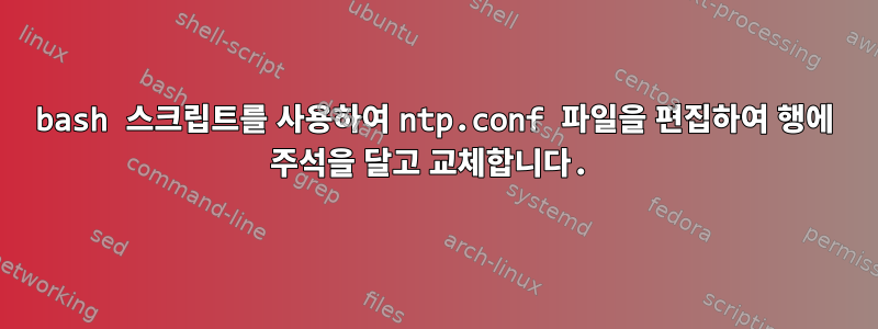 bash 스크립트를 사용하여 ntp.conf 파일을 편집하여 행에 주석을 달고 교체합니다.