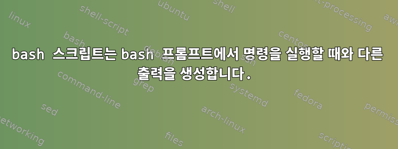 bash 스크립트는 bash 프롬프트에서 명령을 실행할 때와 다른 출력을 생성합니다.