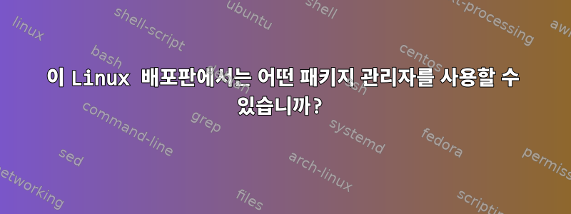 이 Linux 배포판에서는 어떤 패키지 관리자를 사용할 수 있습니까?