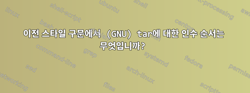 이전 스타일 구문에서 (GNU) tar에 대한 인수 순서는 무엇입니까?