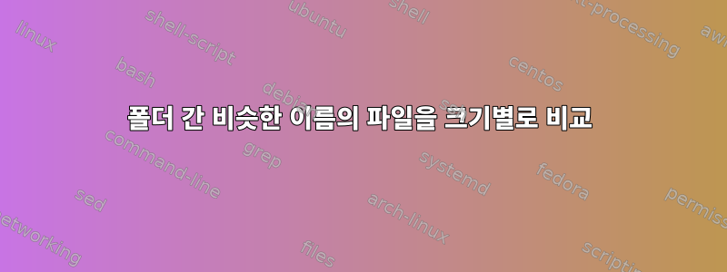 폴더 간 비슷한 이름의 파일을 크기별로 비교