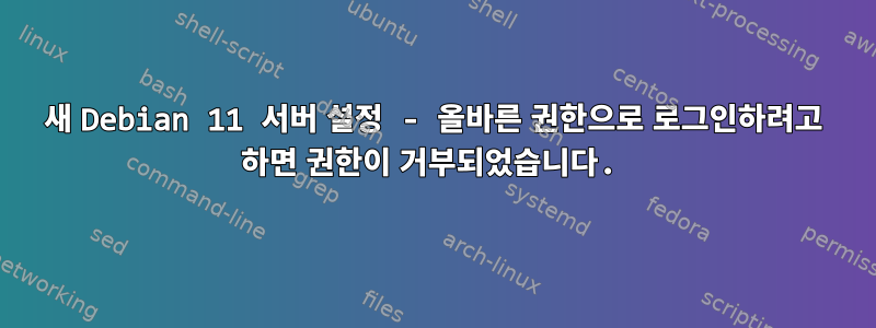 새 Debian 11 서버 설정 - 올바른 권한으로 로그인하려고 하면 권한이 거부되었습니다.