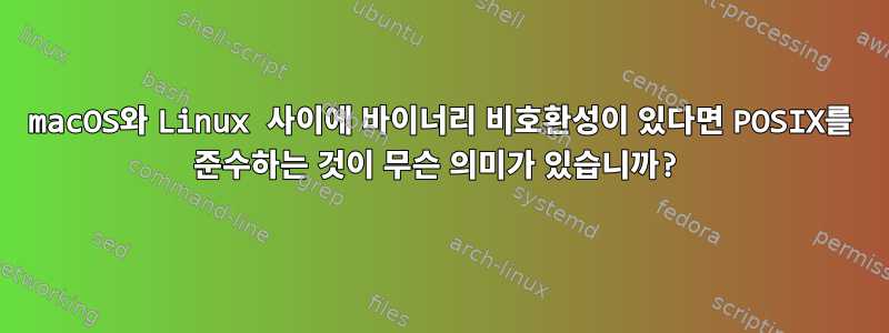 macOS와 Linux 사이에 바이너리 비호환성이 있다면 POSIX를 준수하는 것이 무슨 의미가 있습니까?