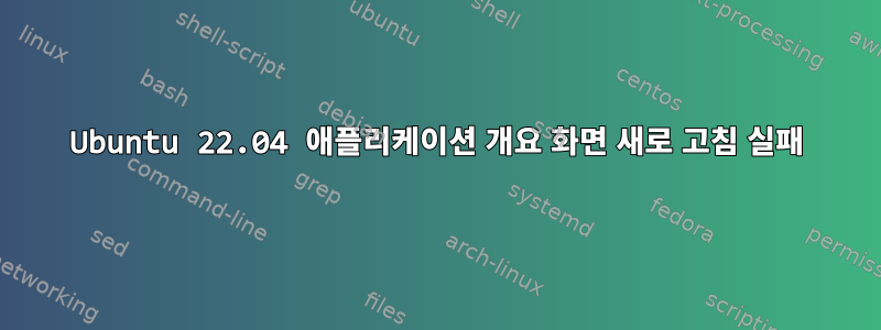 Ubuntu 22.04 애플리케이션 개요 화면 새로 고침 실패