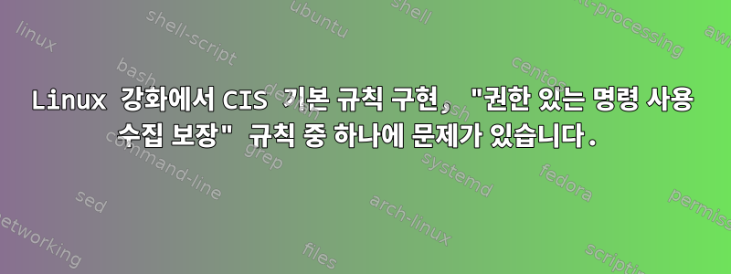 Linux 강화에서 CIS 기본 규칙 구현, "권한 있는 명령 사용 수집 보장" 규칙 중 하나에 문제가 있습니다.