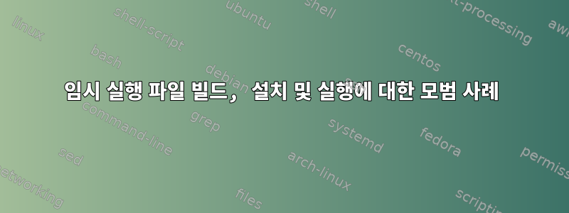 임시 실행 파일 빌드, 설치 및 실행에 대한 모범 사례