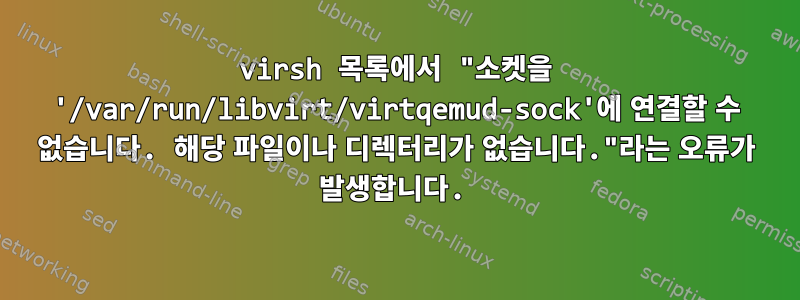 virsh 목록에서 "소켓을 '/var/run/libvirt/virtqemud-sock'에 연결할 수 없습니다. 해당 파일이나 디렉터리가 없습니다."라는 오류가 발생합니다.