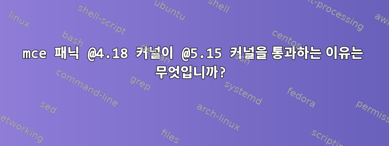 mce 패닉 @4.18 커널이 @5.15 커널을 통과하는 이유는 무엇입니까?