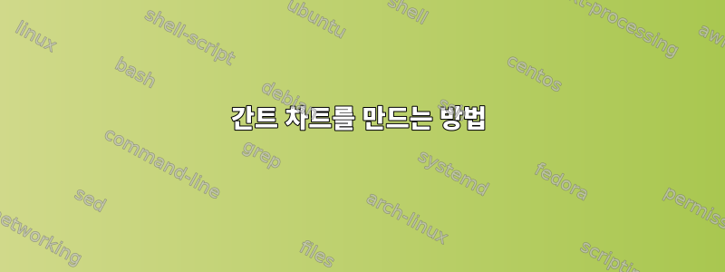 간트 차트를 만드는 방법