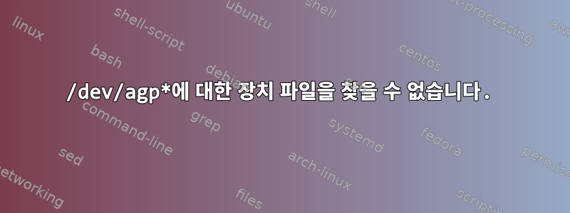 /dev/agp*에 대한 장치 파일을 찾을 수 없습니다.