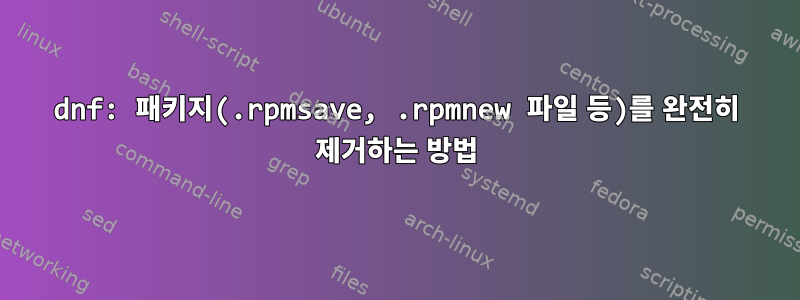 dnf: 패키지(.rpmsave, .rpmnew 파일 등)를 완전히 제거하는 방법