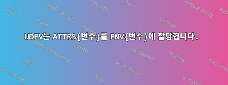 UDEV는 ATTRS{변수}를 ENV{변수}에 할당합니다.