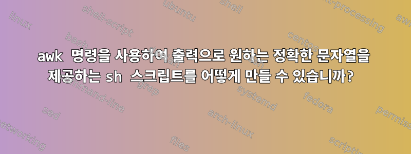 awk 명령을 사용하여 출력으로 원하는 정확한 문자열을 제공하는 sh 스크립트를 어떻게 만들 수 있습니까?