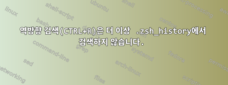 역방향 검색(CTRL+R)은 더 이상 .zsh_history에서 검색하지 않습니다.